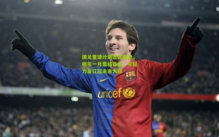 国足重建计划正式启动，明年一月集结备战，年轻力量扛起未来大旗