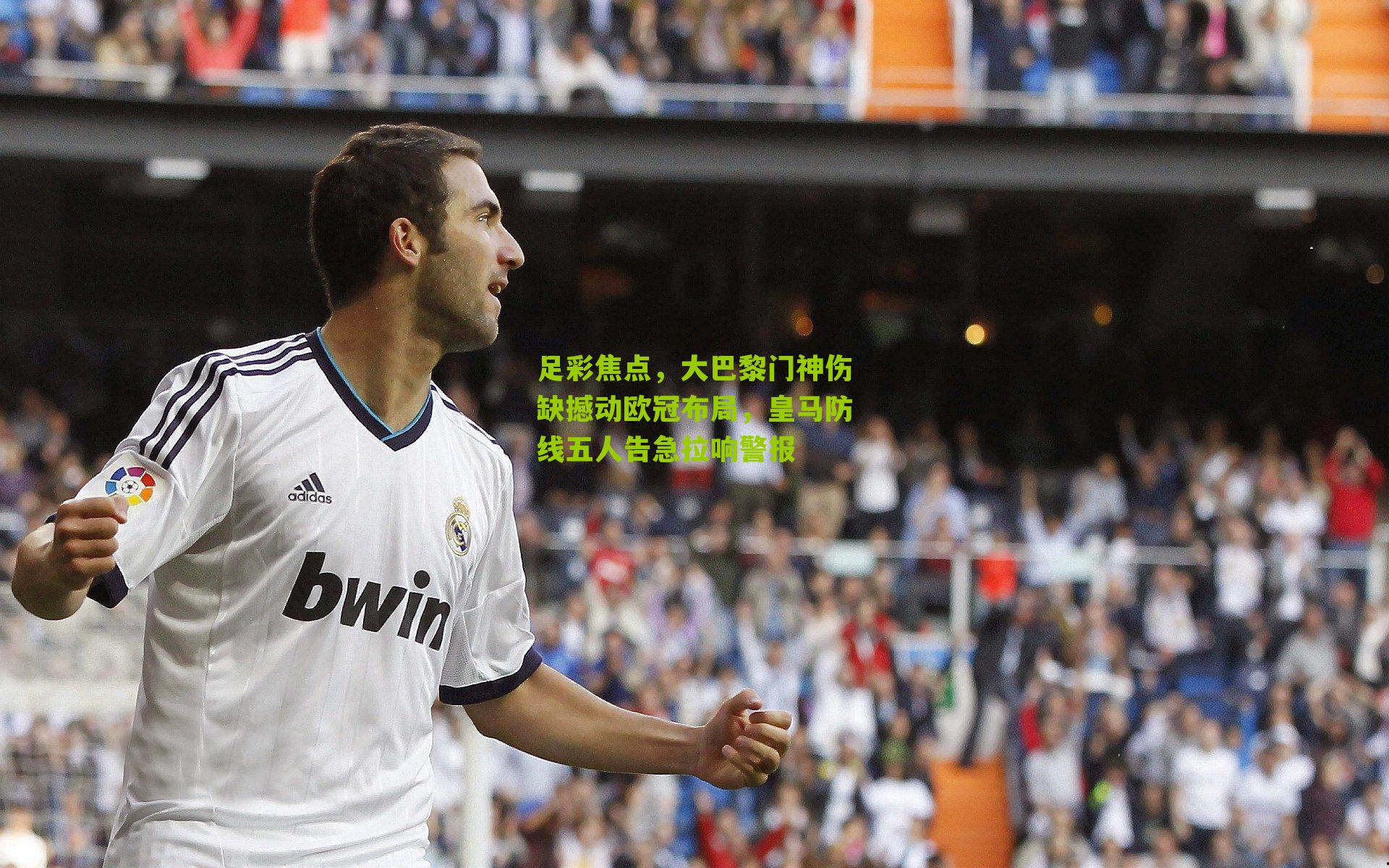 足彩焦点，大巴黎门神伤缺撼动欧冠布局，皇马防线五人告急拉响警报-第1张图片-开云官网首页-足球篮球直播平台