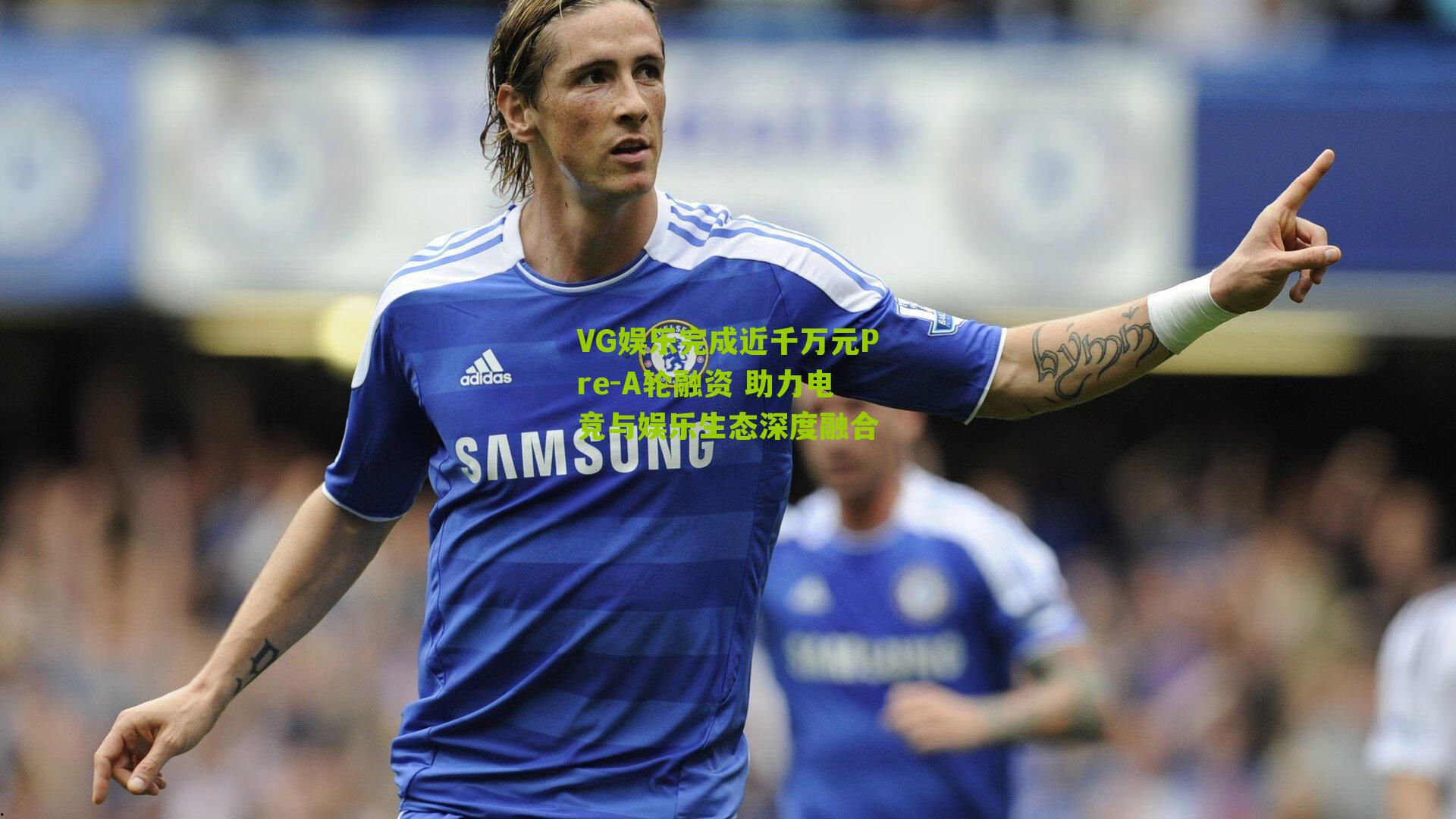 VG娱乐完成近千万元Pre-A轮融资 助力电竞与娱乐生态深度融合-第2张图片-开云官网首页-足球篮球直播平台