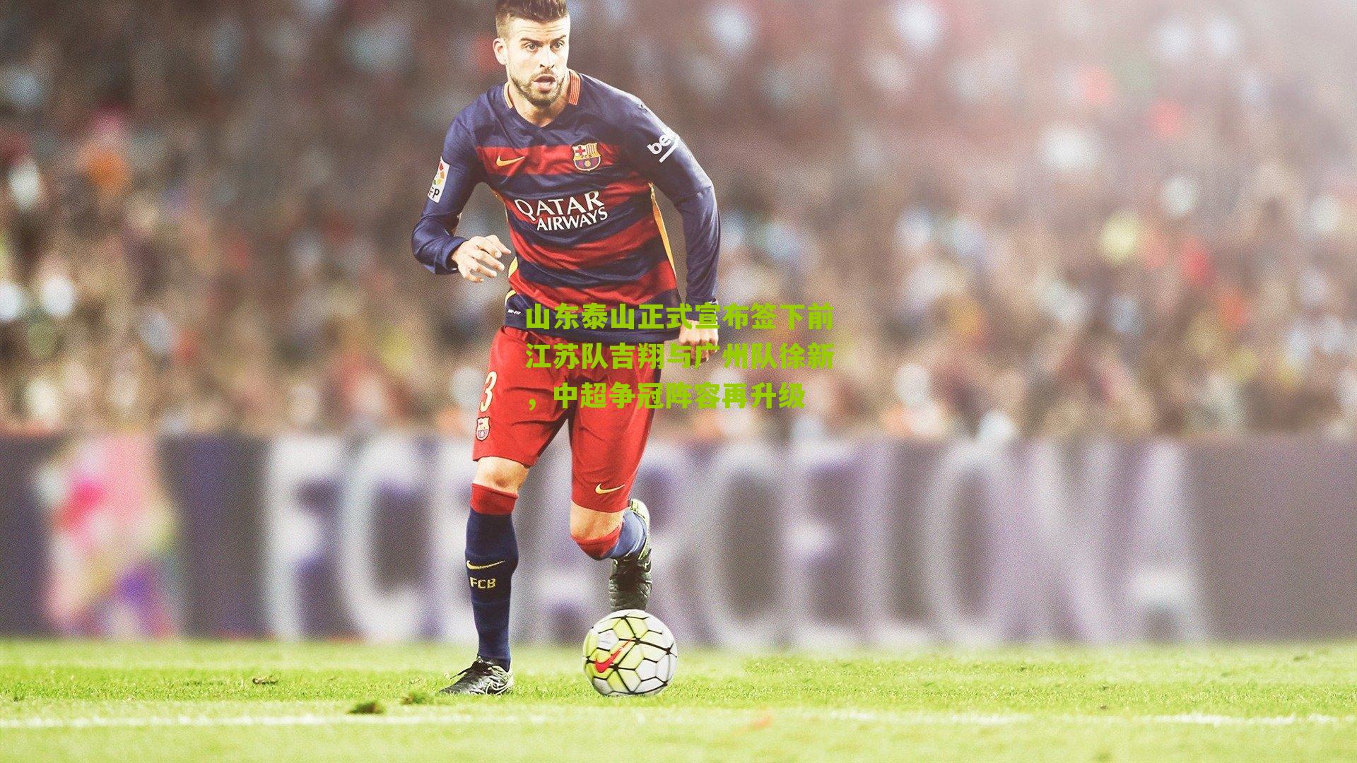 山东泰山正式宣布签下前江苏队吉翔与广州队徐新，中超争冠阵容再升级-第2张图片-开云官网首页-足球篮球直播平台