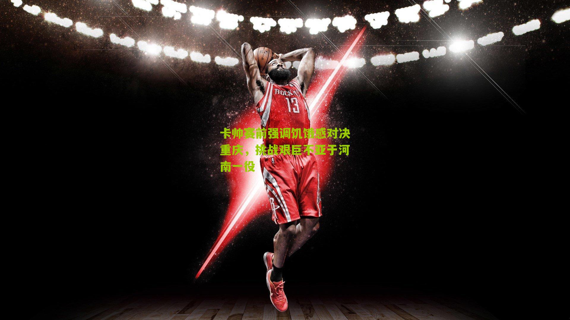 卡帅赛前强调饥饿感对决重庆，挑战艰巨不亚于河南一役-第2张图片-开云官网首页-足球篮球直播平台