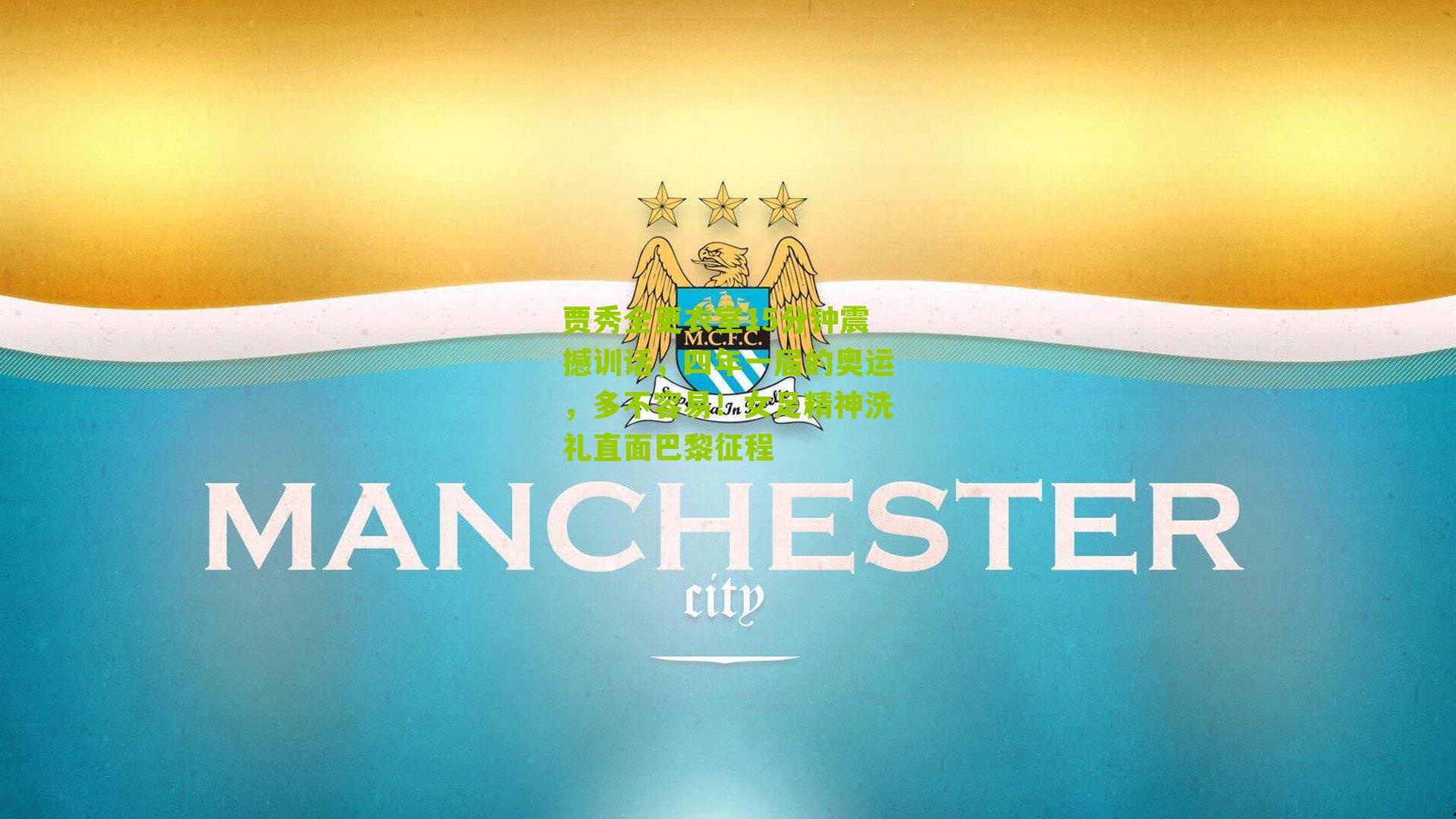 贾秀全更衣室15分钟震撼训话，四年一届的奥运，多不容易！女足精神洗礼直面巴黎征程-第3张图片-开云官网首页-足球篮球直播平台