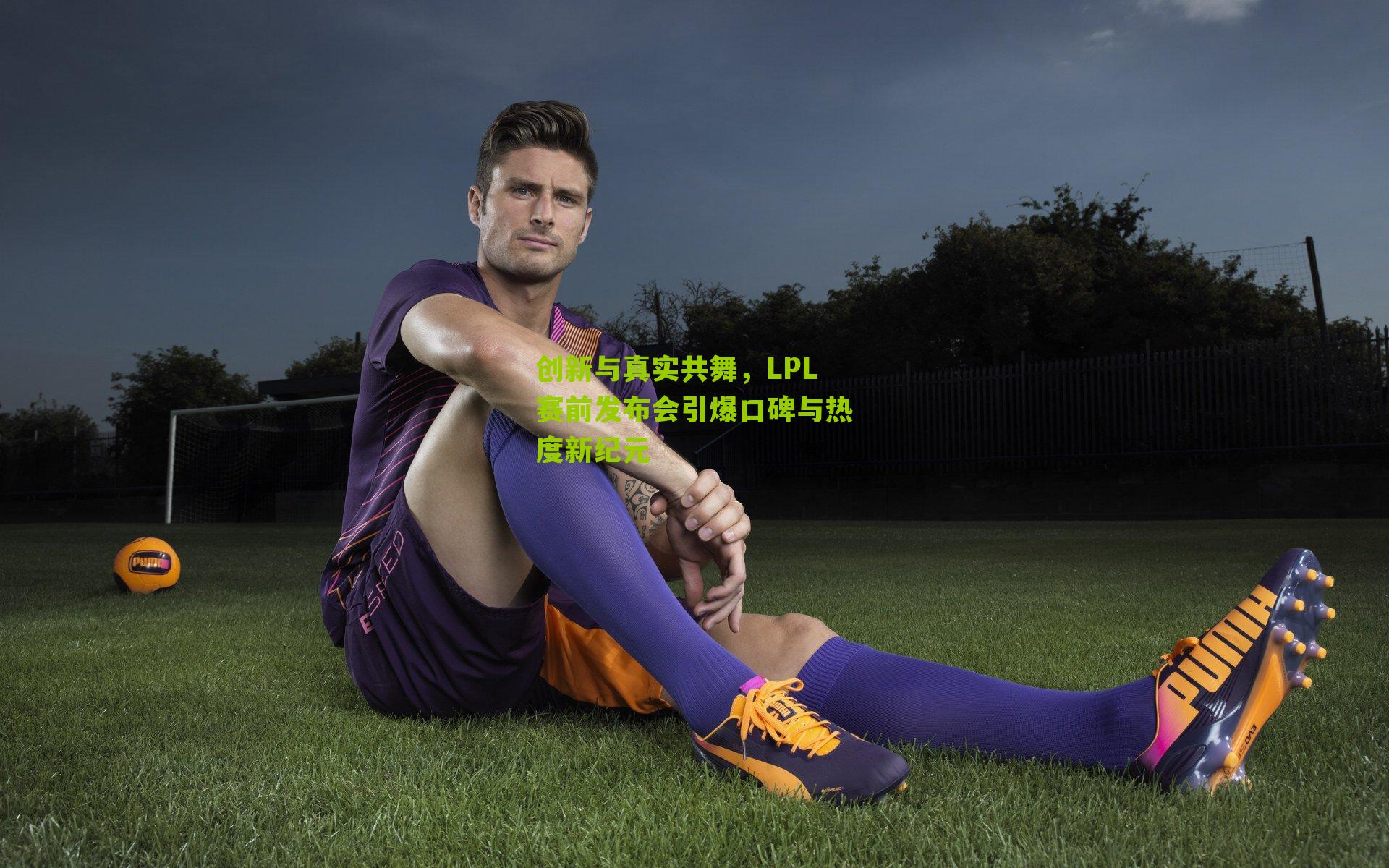 创新与真实共舞，LPL赛前发布会引爆口碑与热度新纪元-第2张图片-开云官网首页-足球篮球直播平台