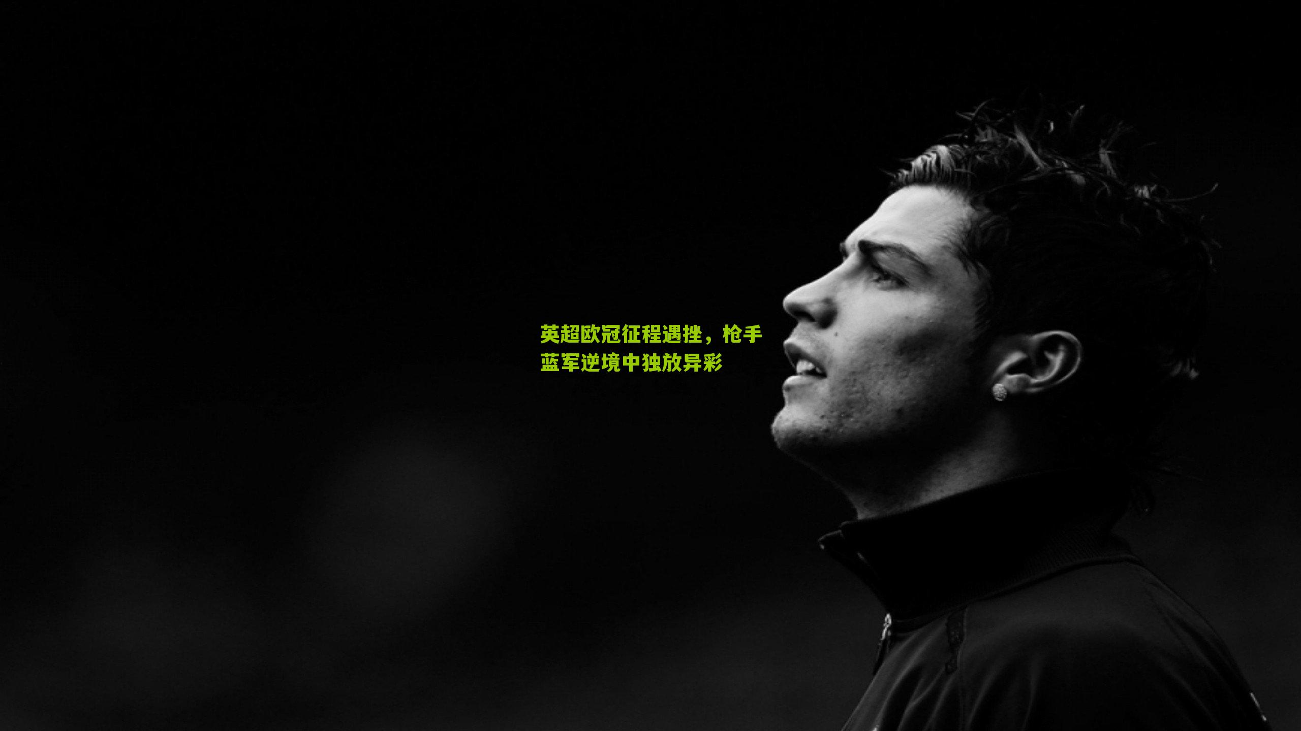 英超欧冠征程遇挫，枪手蓝军逆境中独放异彩-第1张图片-开云官网首页-足球篮球直播平台