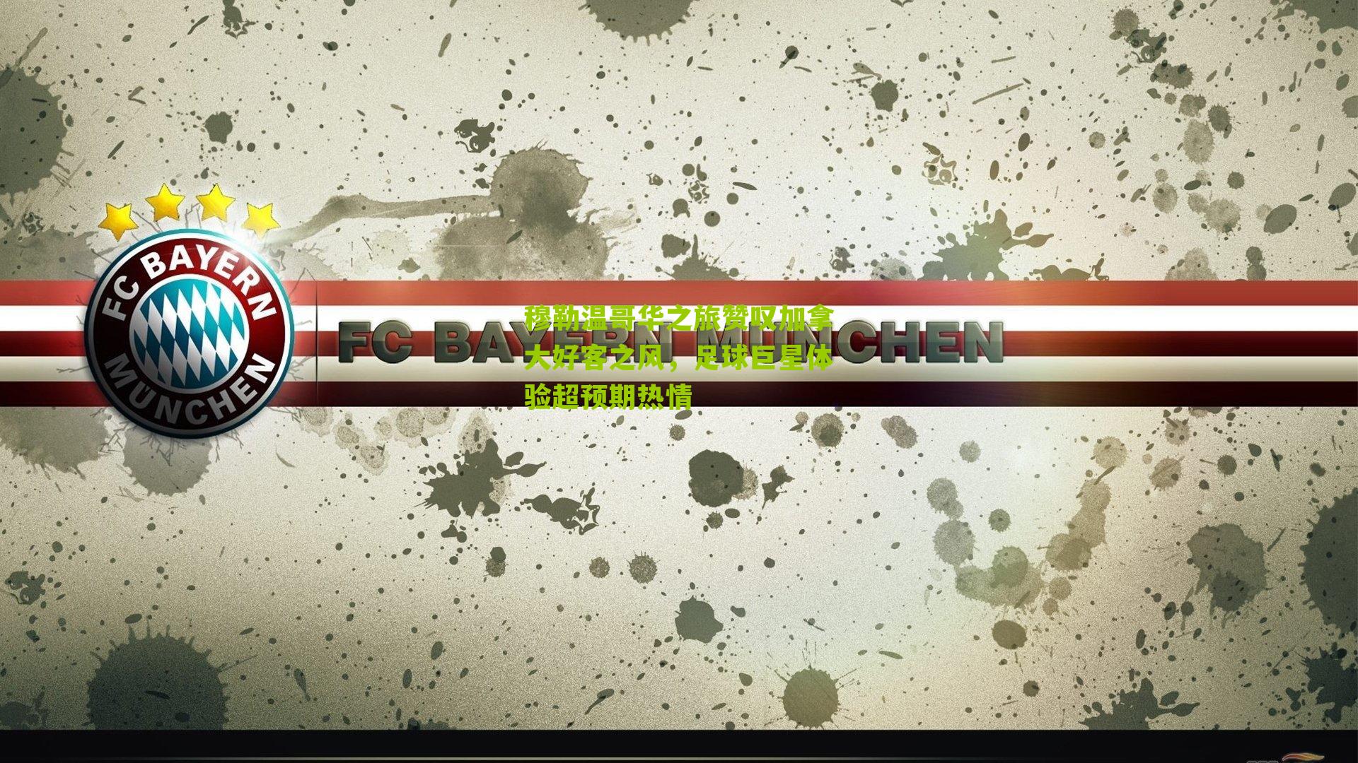 穆勒温哥华之旅赞叹加拿大好客之风，足球巨星体验超预期热情-第1张图片-开云官网首页-足球篮球直播平台