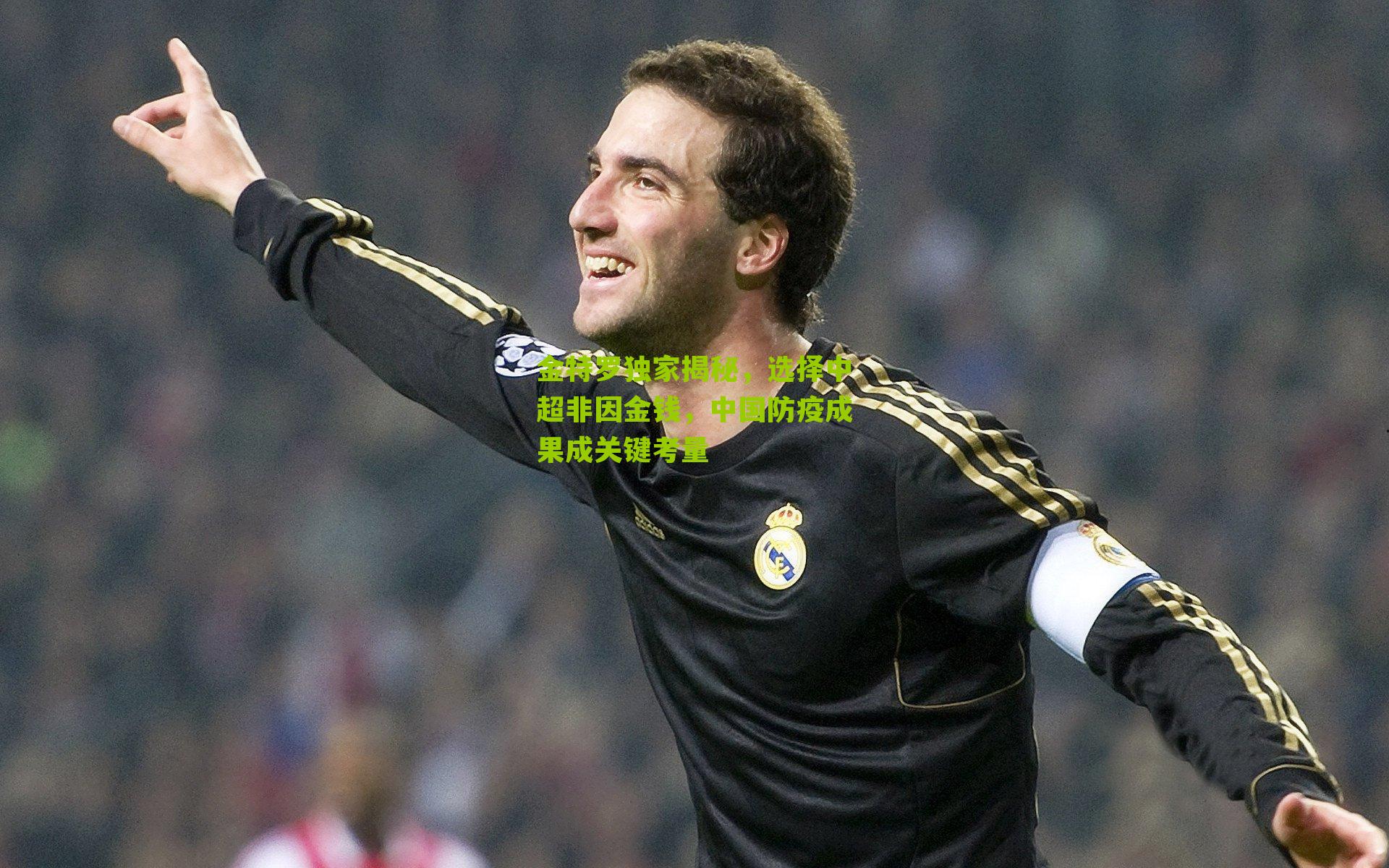 金特罗独家揭秘，选择中超非因金钱，中国防疫成果成关键考量-第3张图片-开云官网首页-足球篮球直播平台